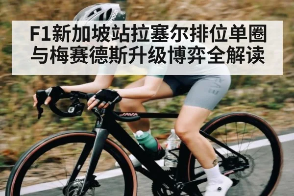 F1新加坡站拉塞尔排位单圈与梅赛德斯升级博弈全解读
