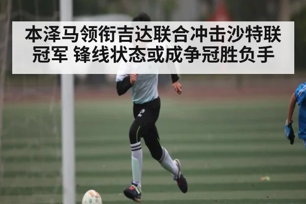 本泽马领衔吉达联合冲击沙特联冠军 锋线状态或成争冠胜负手